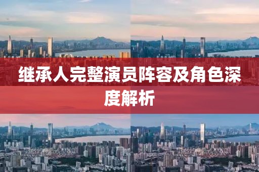继承人完整演员阵容及角色深度解析
