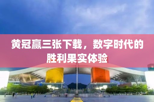 黄冠赢三张下载，数字时代的胜利果实体验