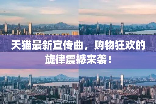 天猫最新宣传曲，购物狂欢的旋律震撼来袭！
