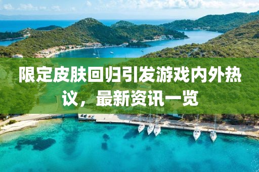 限定皮肤回归引发游戏内外热议，最新资讯一览