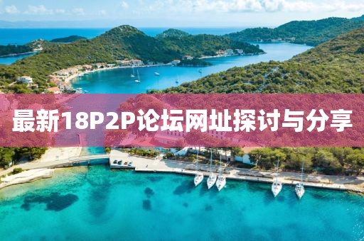 最新18P2P论坛网址探讨与分享