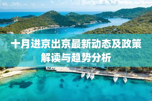 十月进京出京最新动态及政策解读与趋势分析