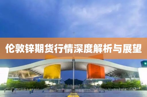伦敦锌期货行情深度解析与展望