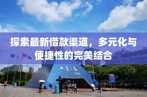 探索最新借款渠道，多元化与便捷性的完美结合
