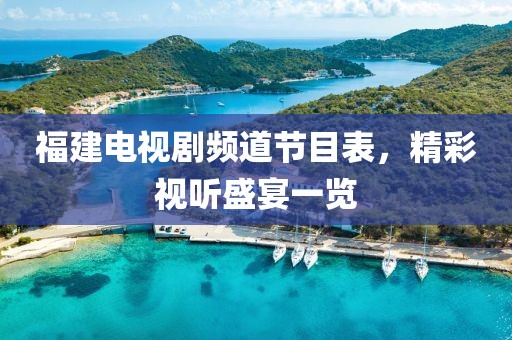 福建电视剧频道节目表，精彩视听盛宴一览