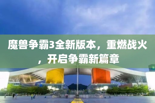 魔兽争霸3全新版本，重燃战火，开启争霸新篇章