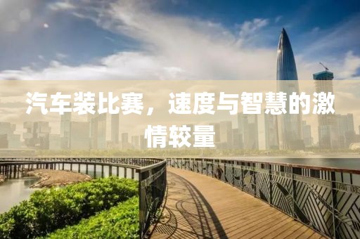 汽车装比赛，速度与智慧的激情较量
