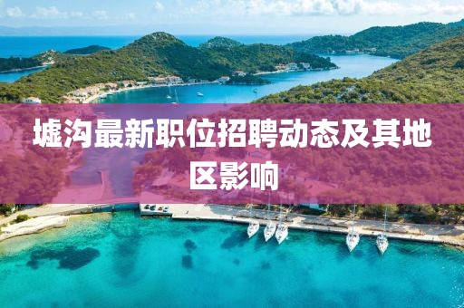 墟沟最新职位招聘动态及其地区影响