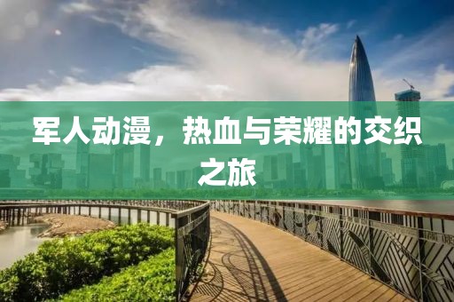军人动漫，热血与荣耀的交织之旅