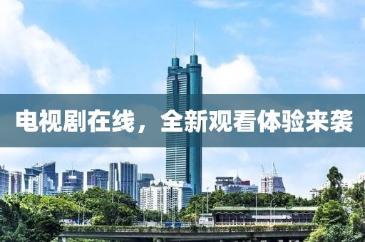 电视剧在线，全新观看体验来袭