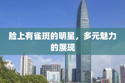 脸上有雀斑的明星，多元魅力的展现