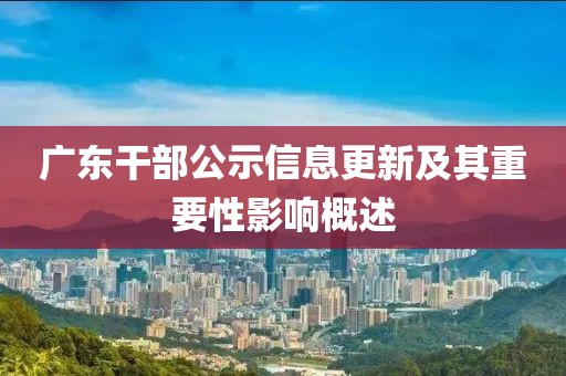 广东干部公示信息更新及其重要性影响概述