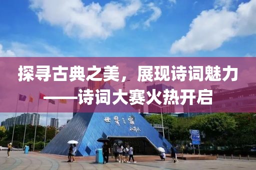 探寻古典之美，展现诗词魅力——诗词大赛火热开启