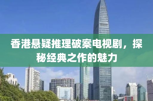 香港悬疑推理破案电视剧，探秘经典之作的魅力
