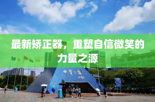 最新矫正器，重塑自信微笑的力量之源