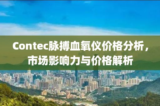 Contec脉搏血氧仪价格分析，市场影响力与价格解析
