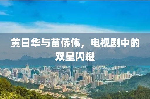 黄日华与苗侨伟，电视剧中的双星闪耀