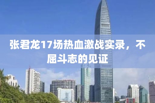 张君龙17场热血激战实录，不屈斗志的见证