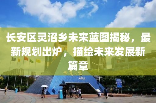长安区灵沼乡未来蓝图揭秘，最新规划出炉，描绘未来发展新篇章