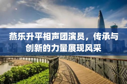 燕乐升平相声团演员，传承与创新的力量展现风采