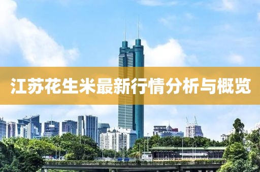 江苏花生米最新行情分析与概览