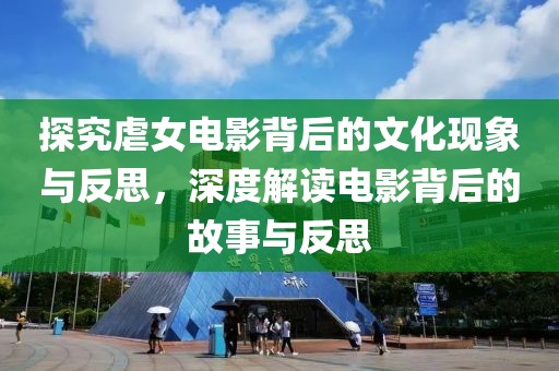 探究虐女电影背后的文化现象与反思，深度解读电影背后的故事与反思