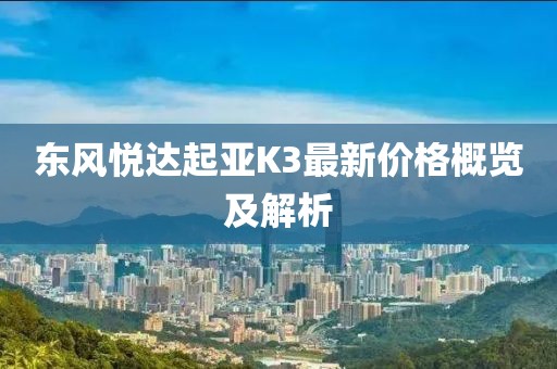 东风悦达起亚K3最新价格概览及解析