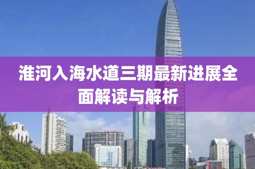 淮河入海水道三期最新进展全面解读与解析