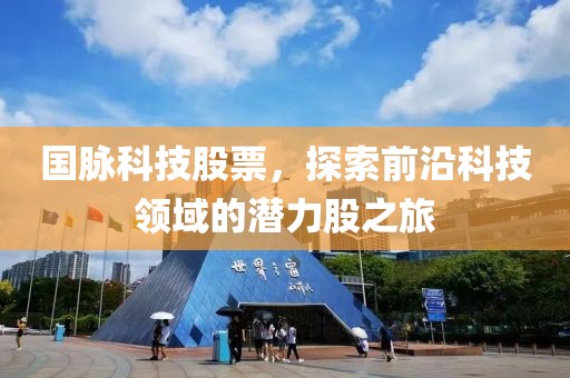 国脉科技股票，探索前沿科技领域的潜力股之旅