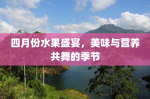 四月份水果盛宴，美味与营养共舞的季节