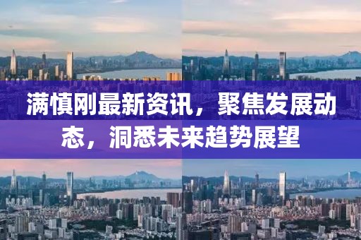 满慎刚最新资讯，聚焦发展动态，洞悉未来趋势展望