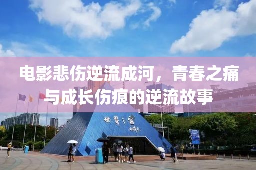 电影悲伤逆流成河，青春之痛与成长伤痕的逆流故事