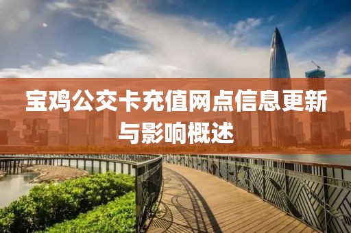 宝鸡公交卡充值网点信息更新与影响概述
