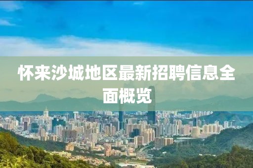 怀来沙城地区最新招聘信息全面概览
