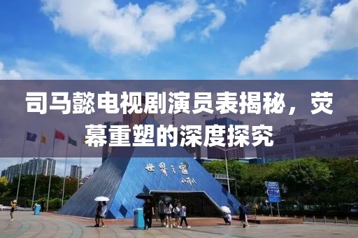 司马懿电视剧演员表揭秘，荧幕重塑的深度探究