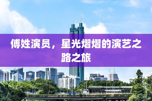 傅姓演员，星光熠熠的演艺之路之旅