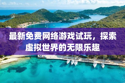 最新免费网络游戏试玩，探索虚拟世界的无限乐趣