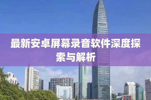 最新安卓屏幕录音软件深度探索与解析