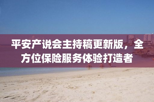 平安产说会主持稿更新版，全方位保险服务体验打造者