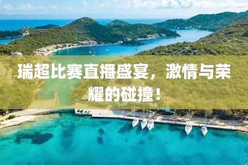 瑞超比赛直播盛宴，激情与荣耀的碰撞！