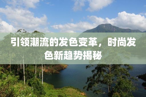 引领潮流的发色变革，时尚发色新趋势揭秘