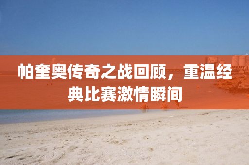 帕奎奥传奇之战回顾，重温经典比赛激情瞬间
