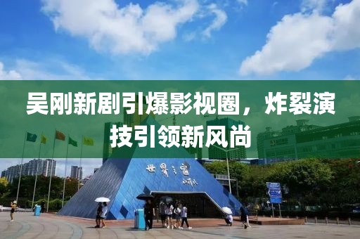 吴刚新剧引爆影视圈，炸裂演技引领新风尚
