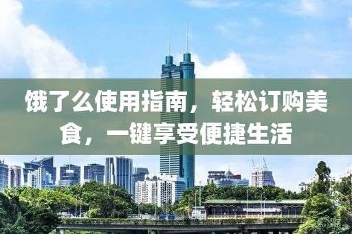 饿了么使用指南，轻松订购美食，一键享受便捷生活