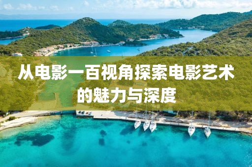 从电影一百视角探索电影艺术的魅力与深度