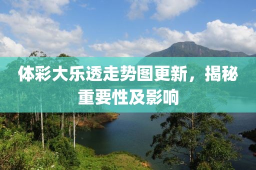 体彩大乐透走势图更新，揭秘重要性及影响