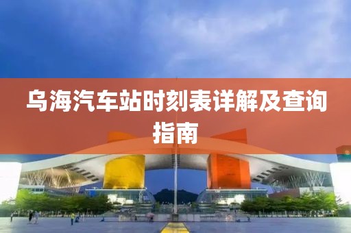乌海汽车站时刻表详解及查询指南
