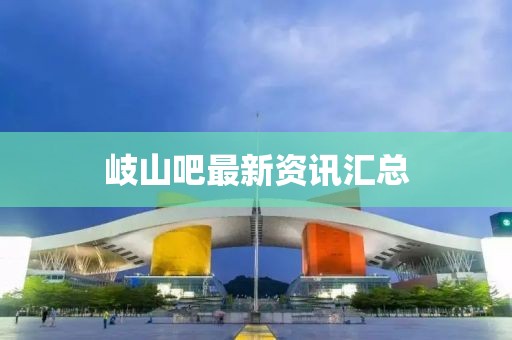 岐山吧最新资讯汇总