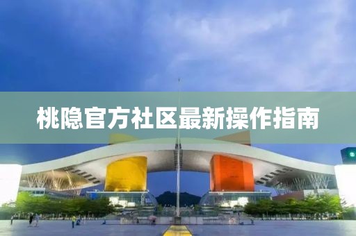 桃隐官方社区最新操作指南