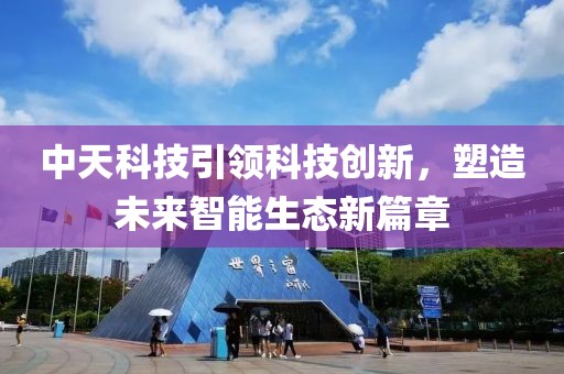 中天科技引领科技创新，塑造未来智能生态新篇章